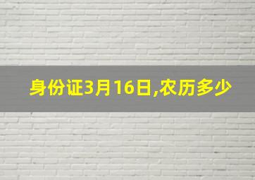 身份证3月16日,农历多少