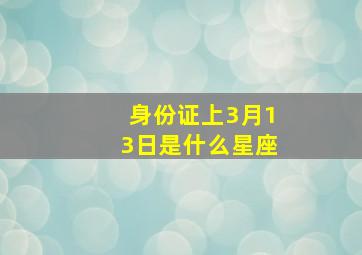 身份证上3月13日是什么星座