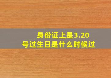 身份证上是3.20号过生日是什么时候过