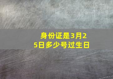 身份证是3月25日多少号过生日