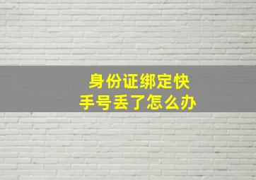 身份证绑定快手号丢了怎么办