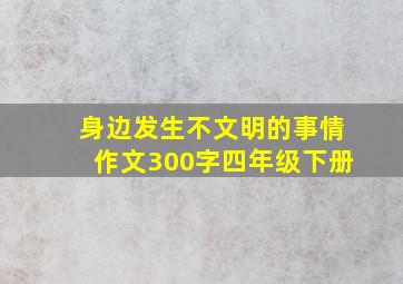 身边发生不文明的事情作文300字四年级下册