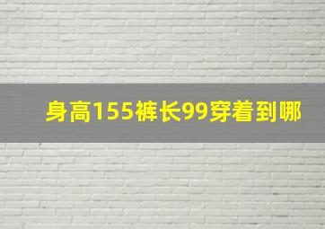 身高155裤长99穿着到哪