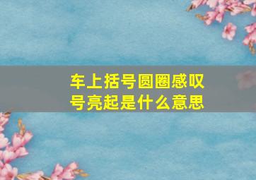 车上括号圆圈感叹号亮起是什么意思