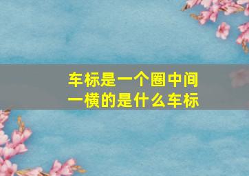 车标是一个圈中间一横的是什么车标