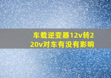 车载逆变器12v转220v对车有没有影响