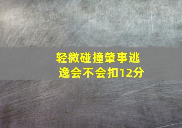 轻微碰撞肇事逃逸会不会扣12分