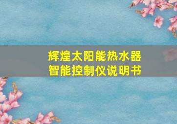 辉煌太阳能热水器智能控制仪说明书