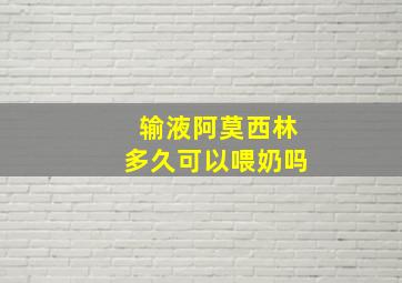 输液阿莫西林多久可以喂奶吗