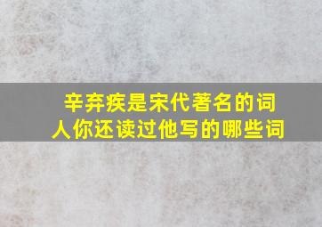 辛弃疾是宋代著名的词人你还读过他写的哪些词