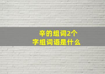 辛的组词2个字组词语是什么