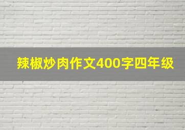 辣椒炒肉作文400字四年级