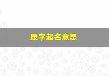 辰字起名意思