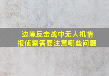 边境反击战中无人机情报侦察需要注意哪些问题