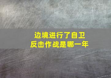 边境进行了自卫反击作战是哪一年