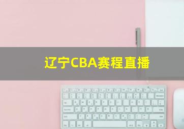 辽宁CBA赛程直播