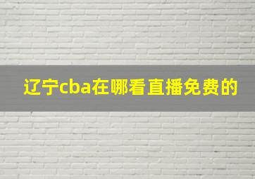 辽宁cba在哪看直播免费的