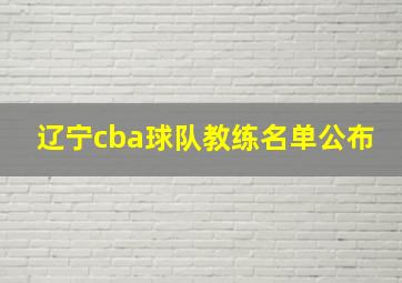 辽宁cba球队教练名单公布