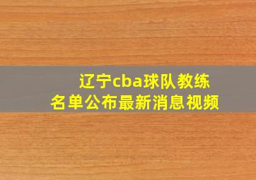 辽宁cba球队教练名单公布最新消息视频