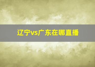 辽宁vs广东在哪直播