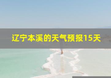 辽宁本溪的天气预报15天