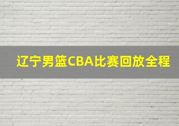 辽宁男篮CBA比赛回放全程