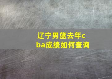 辽宁男篮去年cba成绩如何查询