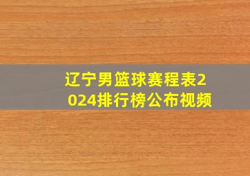 辽宁男篮球赛程表2024排行榜公布视频