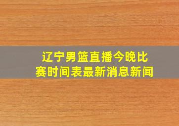 辽宁男篮直播今晚比赛时间表最新消息新闻