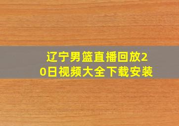 辽宁男篮直播回放20日视频大全下载安装