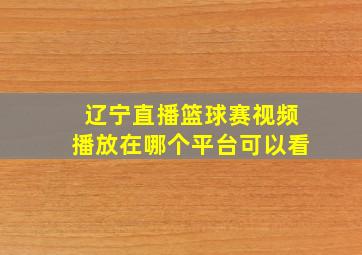 辽宁直播篮球赛视频播放在哪个平台可以看