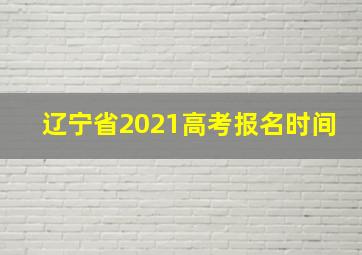 辽宁省2021高考报名时间