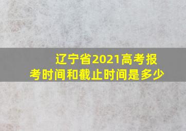 辽宁省2021高考报考时间和截止时间是多少