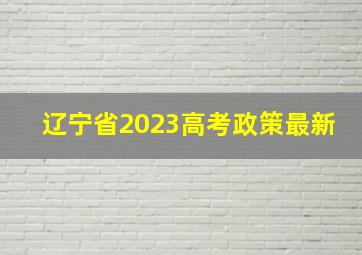 辽宁省2023高考政策最新