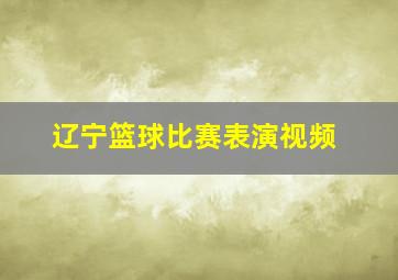 辽宁篮球比赛表演视频