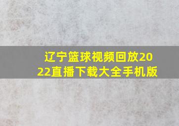 辽宁篮球视频回放2022直播下载大全手机版