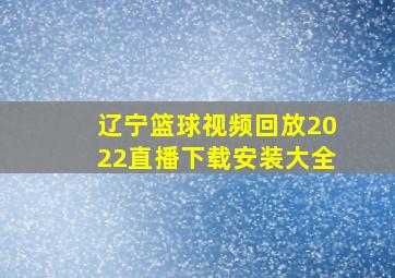 辽宁篮球视频回放2022直播下载安装大全