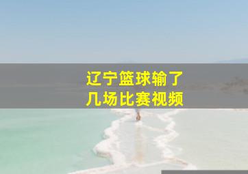 辽宁篮球输了几场比赛视频