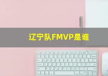 辽宁队FMVP是谁