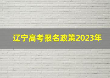 辽宁高考报名政策2023年