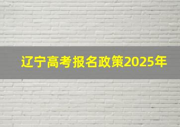 辽宁高考报名政策2025年