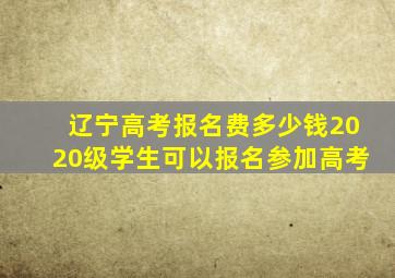 辽宁高考报名费多少钱2020级学生可以报名参加高考