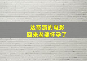 达奇演的电影回来老婆怀孕了