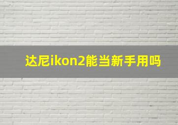 达尼ikon2能当新手用吗