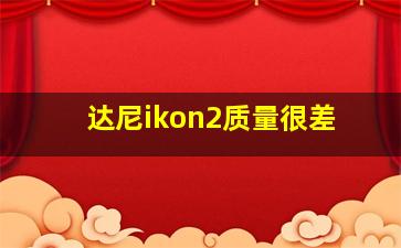 达尼ikon2质量很差