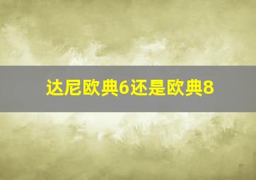 达尼欧典6还是欧典8