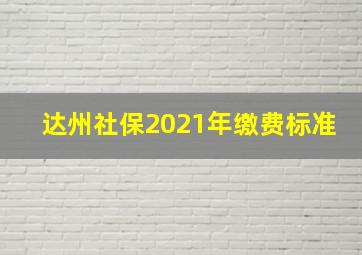 达州社保2021年缴费标准