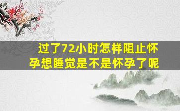 过了72小时怎样阻止怀孕想睡觉是不是怀孕了呢