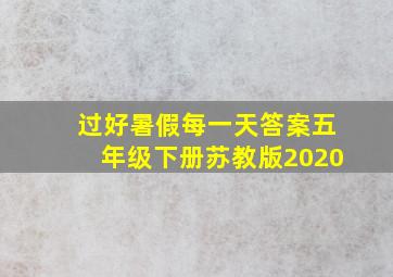 过好暑假每一天答案五年级下册苏教版2020