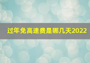 过年免高速费是哪几天2022